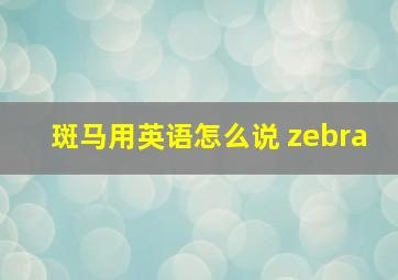 斑马用英语怎么说 zebra